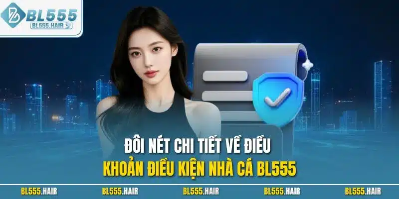 Đôi nét chi tiết về điều khoản điều kiện nhà cá BL555