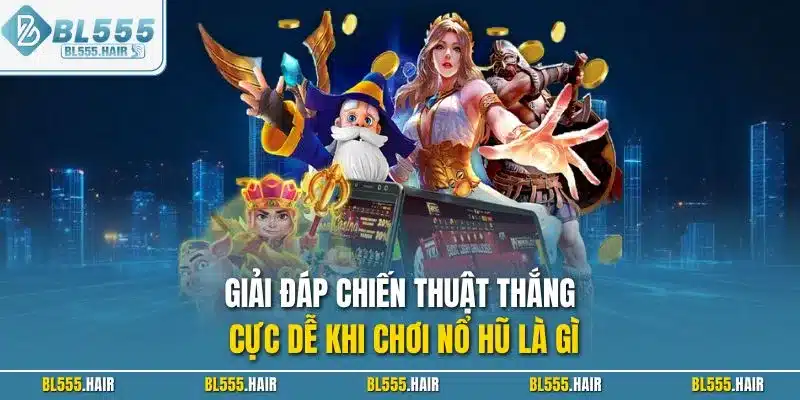 Giải đáp chiến thuật thắng cực dễ khi chơi nổ hũ là gì