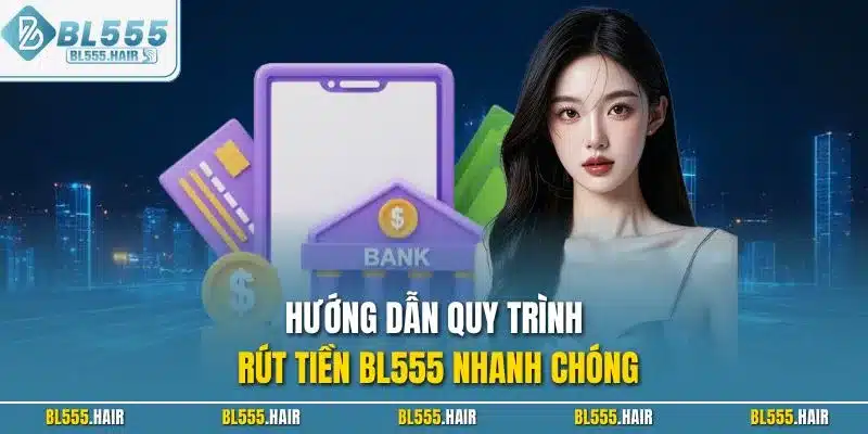 Hướng dẫn quy trình rút tiền BL555 nhanh chóng
