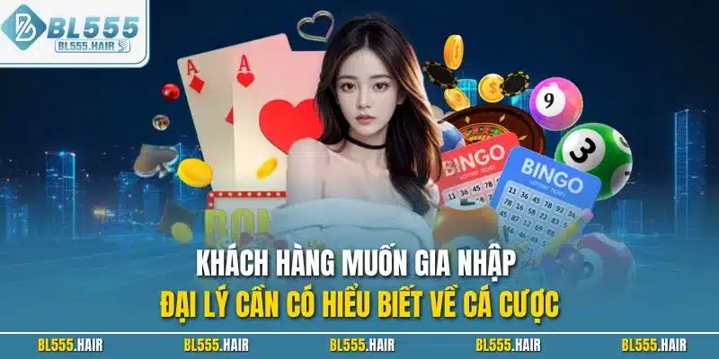 Khách hàng muốn gia nhập đại lý cần có hiểu biết về cá cược