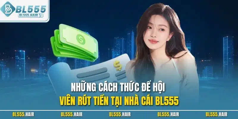 Những cách thức để hội viên rút tiền tại nhà cái BL555
