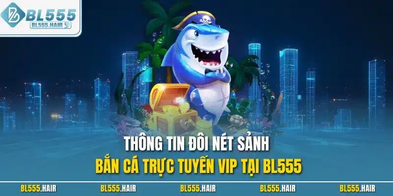 Thông tin đôi nét sảnh bắn cá trực tuyến VIP tại BL555