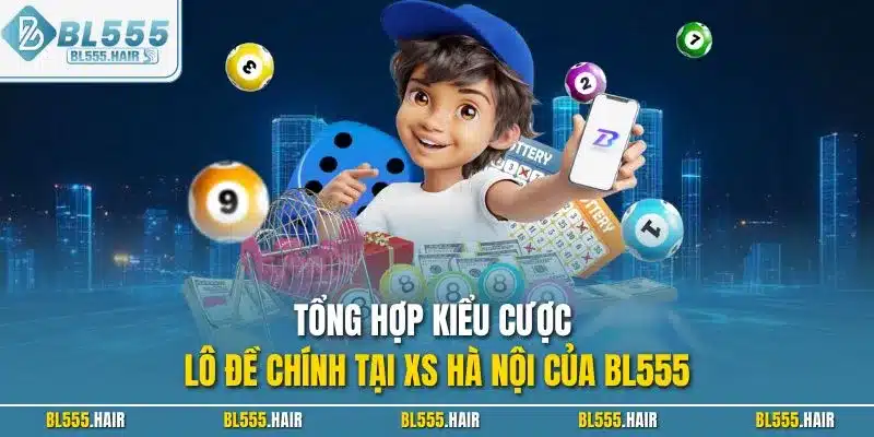 Tổng hợp kiểu cược lô đề chính tại XS Hà Nội của BL555