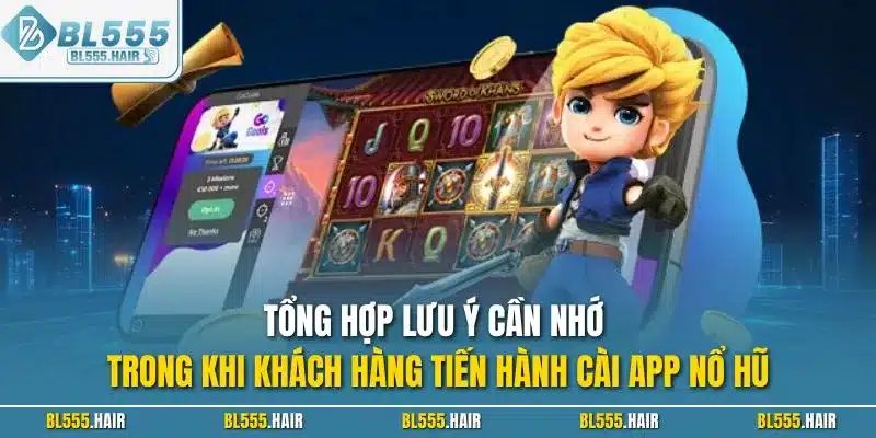 Tổng hợp lưu ý cần nhớ trong khi khách hàng tiến hành cài app nổ hũ