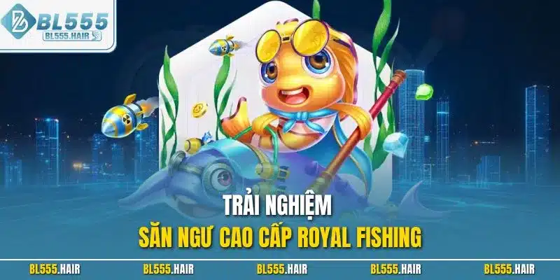 Trải nghiệm săn ngư cao cấp Royal Fishing