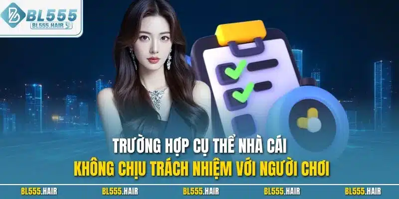 Trường hợp cụ thể nhà cái không chịu trách nhiệm với người chơi